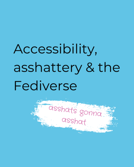 Text reads "accessibility, asshattery & the Fediverse. asshats gonna asshat."